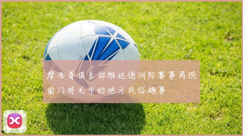摩洛哥俱乐部维达德洲际赛事再现偷门将毛巾的地方风俗趣事